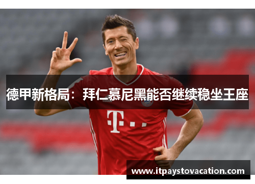 德甲新格局：拜仁慕尼黑能否继续稳坐王座