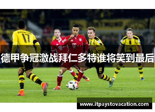 德甲争冠激战拜仁多特谁将笑到最后