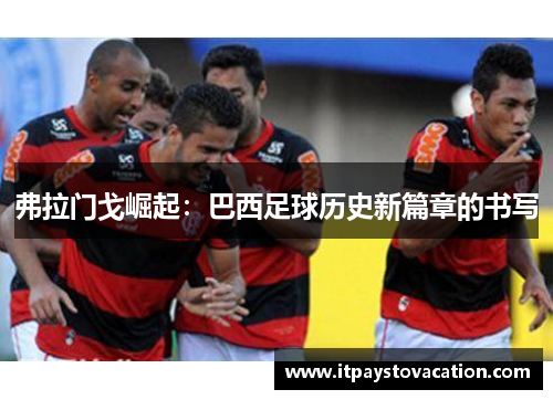 弗拉门戈崛起：巴西足球历史新篇章的书写