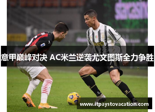 意甲巅峰对决 AC米兰逆袭尤文图斯全力争胜