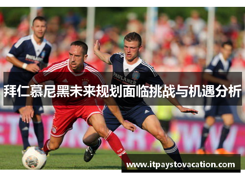 拜仁慕尼黑未来规划面临挑战与机遇分析