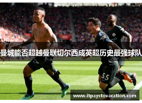 曼城能否超越曼联切尔西成英超历史最强球队